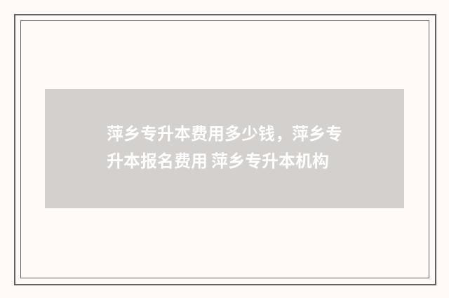 萍乡专升本费用多少钱，萍乡专升本报名费用 萍乡专升本机构