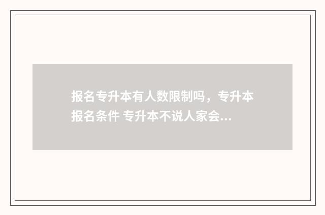 报名专升本有人数限制吗，专升本报名条件 专升本不说人家会知道吗