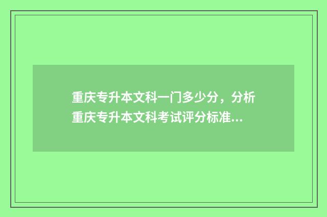 重庆专升本文科一门多少分，分析重庆专升本文科考试评分标准 重庆专升本文科考哪些科目
