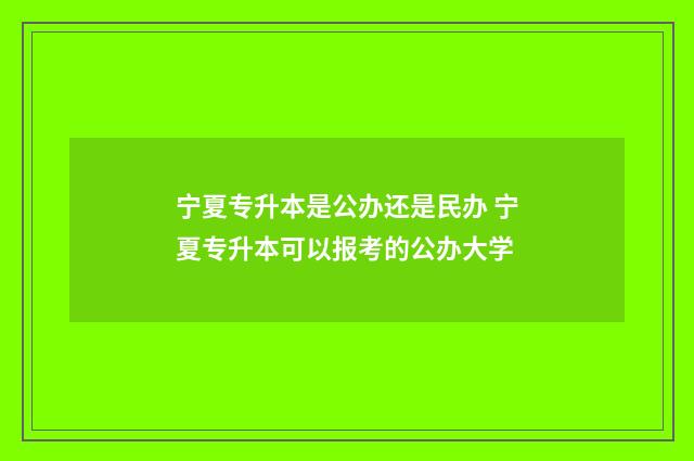 宁夏专升本是公办还是民办 宁夏专升本可以报考的公办大学