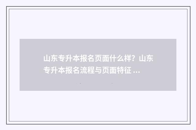 山东专升本报名页面什么样？山东专升本报名流程与页面特征 山东专升本报名资格
