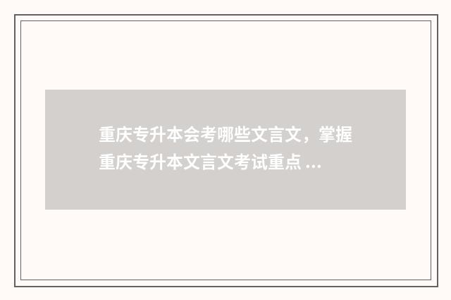 重庆专升本会考哪些文言文，掌握重庆专升本文言文考试重点 专升本考试重庆