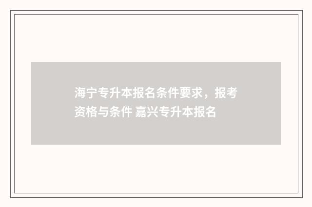 海宁专升本报名条件要求，报考资格与条件 嘉兴专升本报名