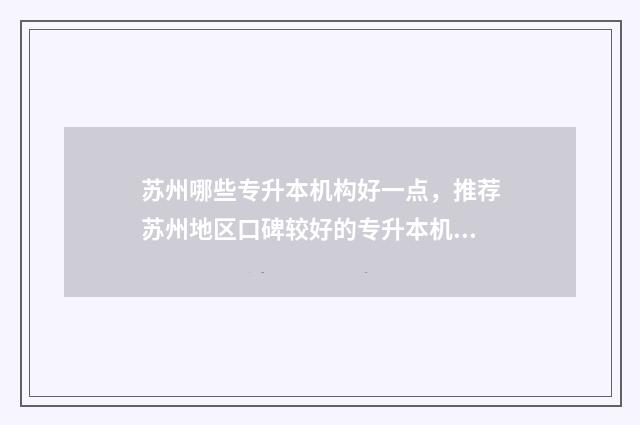 苏州哪些专升本机构好一点，推荐苏州地区口碑较好的专升本机构 苏州专升本考哪些科目多少分