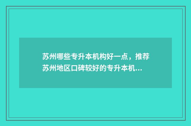 苏州哪些专升本机构好一点，推荐苏州地区口碑较好的专升本机构 苏州专升本考哪些科目多少分