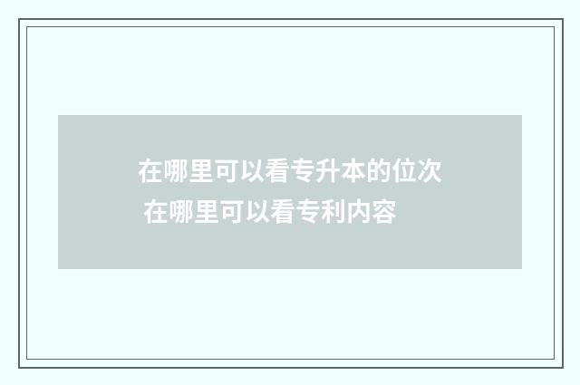 在哪里可以看专升本的位次 在哪里可以看专利内容