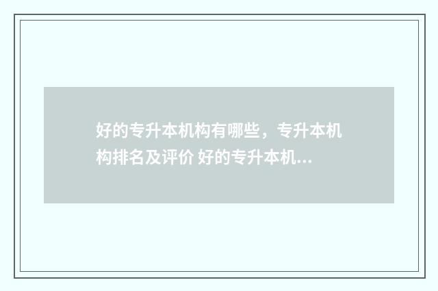 好的专升本机构有哪些，专升本机构排名及评价 好的专升本机构有哪些