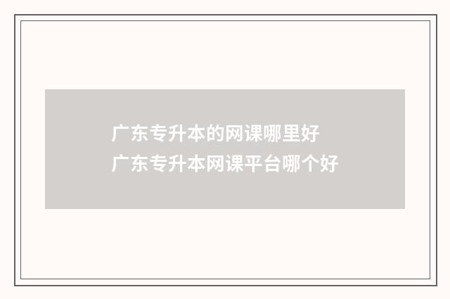 广东专升本的网课哪里好 广东专升本网课平台哪个好
