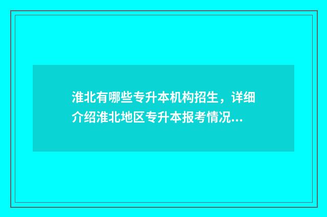 淮北有哪些专升本机构招生，详细介绍淮北地区专升本报考情况 淮北有专升本辅导班吗