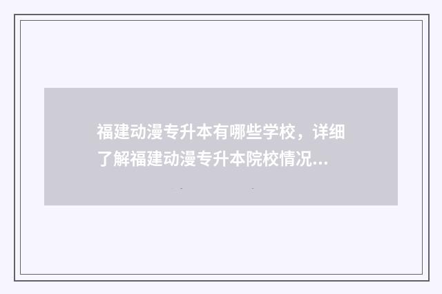 福建动漫专升本有哪些学校，详细了解福建动漫专升本院校情况 福建专升本高校