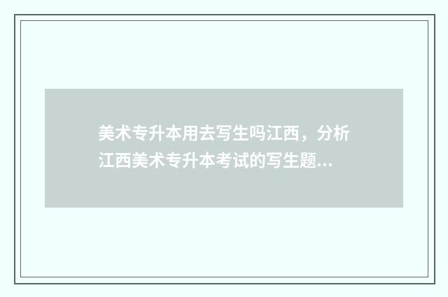 美术专升本用去写生吗江西，分析江西美术专升本考试的写生题型 美术生专升本要考美术吗