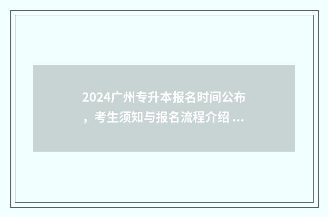 2024广州专升本报名时间公布，考生须知与报名流程介绍 2024广州专升本考试地点