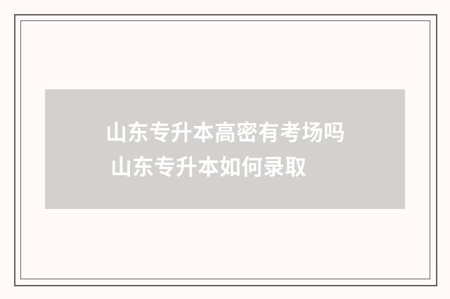 山东专升本高密有考场吗 山东专升本如何录取
