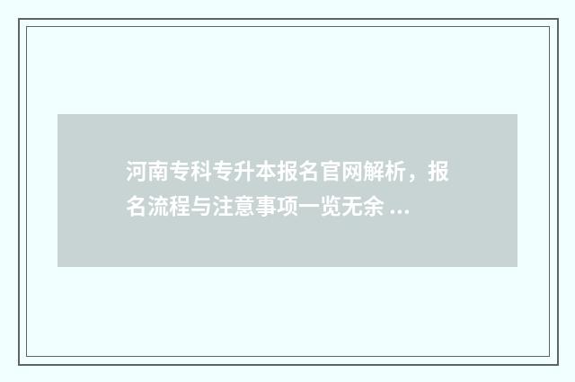 河南专科专升本报名官网解析，报名流程与注意事项一览无余 河南专科专升本率
