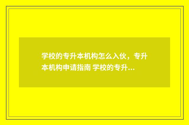 学校的专升本机构怎么入伙，专升本机构申请指南 学校的专升本机构多少钱