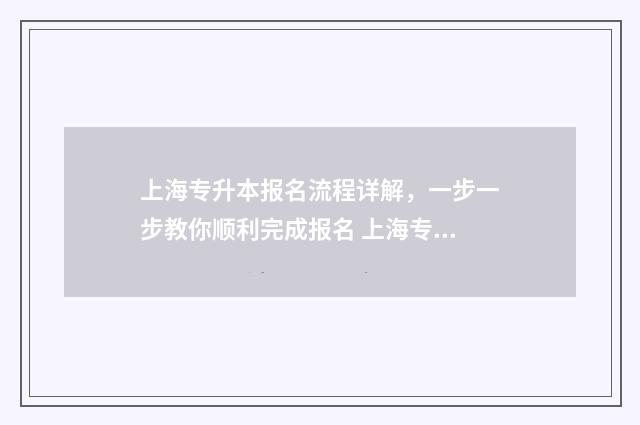 上海专升本报名流程详解，一步一步教你顺利完成报名 上海专升本报名需要准备什么资料