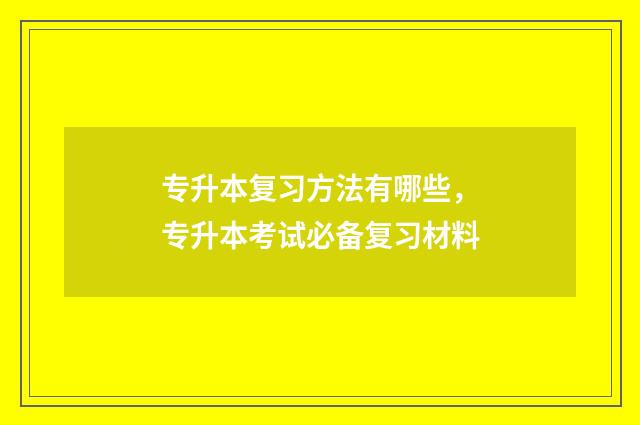 专升本复习方法有哪些，专升本考试必备复习材料