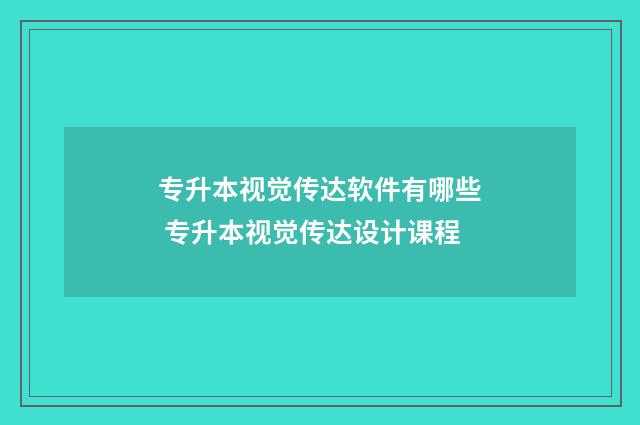 专升本视觉传达软件有哪些 专升本视觉传达设计课程