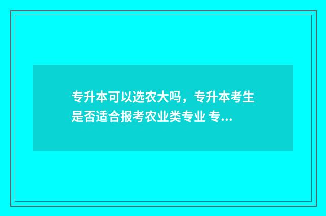 专升本可以选农大吗，专升本考生是否适合报考农业类专业 专升本能不能选专业