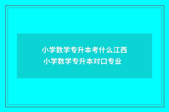 小学数学专升本考什么江西 小学数学专升本对口专业