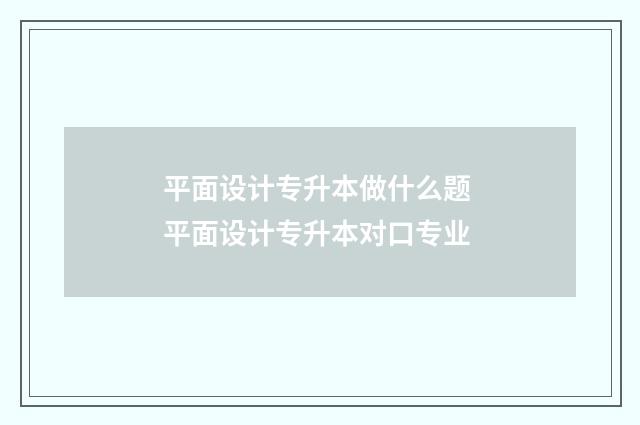 平面设计专升本做什么题 平面设计专升本对口专业