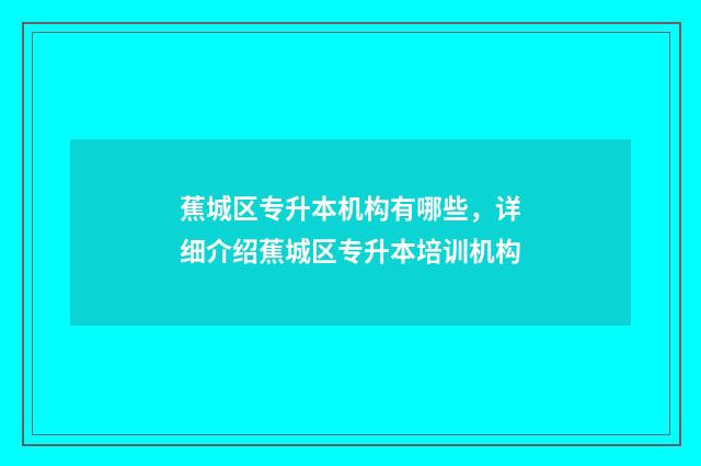 蕉城区专升本机构有哪些，详细介绍蕉城区专升本培训机构