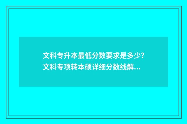 文科专升本最低分数要求是多少？文科专项转本硕详细分数线解读 专升本文科生考什么多少分能过线