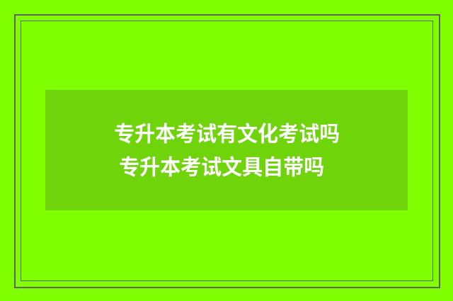 专升本考试有文化考试吗 专升本考试文具自带吗