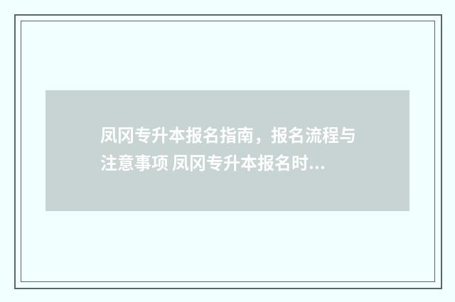凤冈专升本报名指南，报名流程与注意事项 凤冈专升本报名时间表