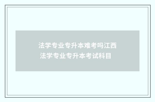 法学专业专升本难考吗江西 法学专业专升本考试科目