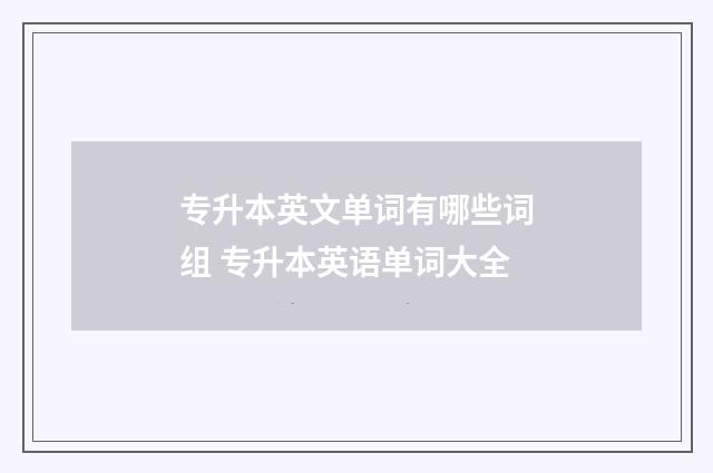 专升本英文单词有哪些词组 专升本英语单词大全