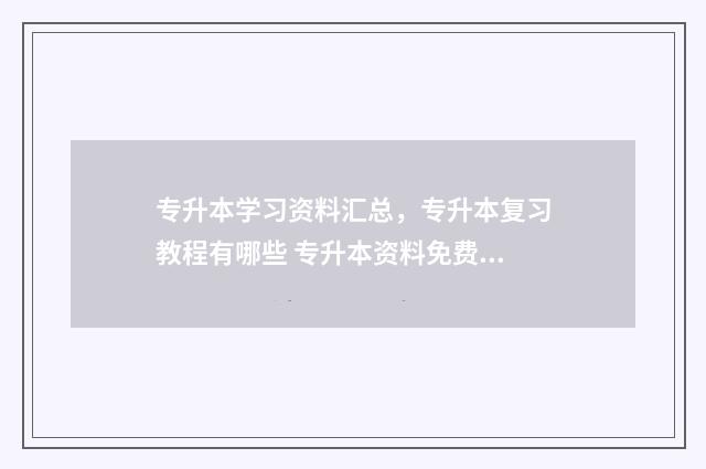 专升本学习资料汇总，专升本复习教程有哪些 专升本资料免费网站