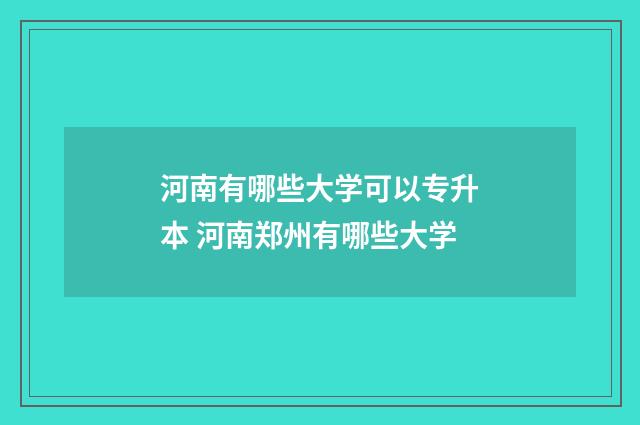 河南有哪些大学可以专升本 河南郑州有哪些大学