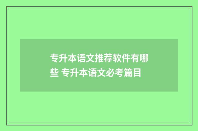 专升本语文推荐软件有哪些 专升本语文必考篇目