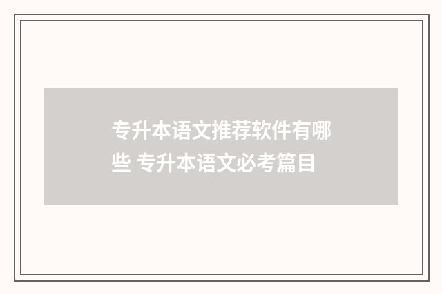 专升本语文推荐软件有哪些 专升本语文必考篇目
