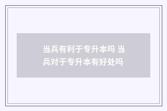 当兵有利于专升本吗 当兵对于专升本有好处吗