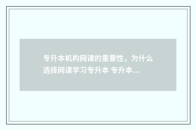专升本机构网课的重要性，为什么选择网课学习专升本 专升本机构网课费用一般多少钱