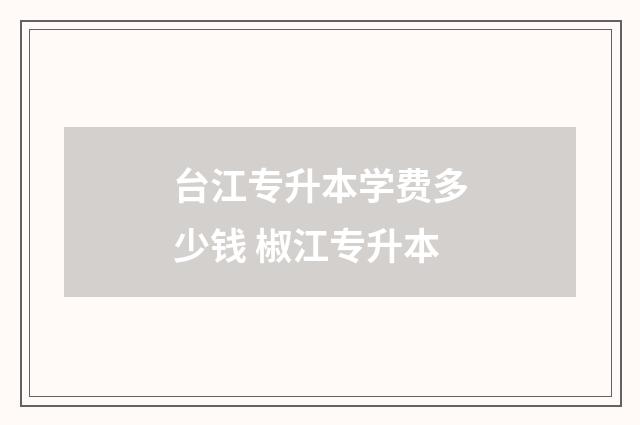 台江专升本学费多少钱 椒江专升本