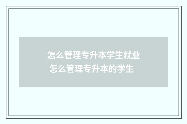 怎么管理专升本学生就业 怎么管理专升本的学生