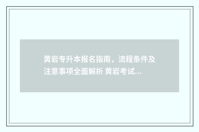 黄岩专升本报名指南，流程条件及注意事项全面解析 黄岩考试网