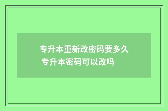 专升本重新改密码要多久 专升本密码可以改吗