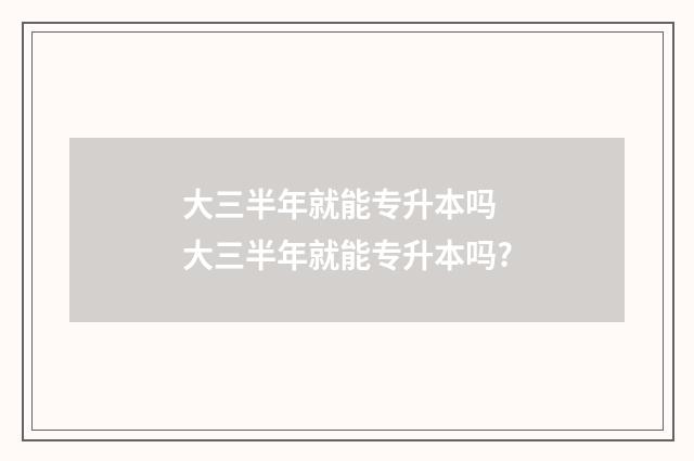 大三半年就能专升本吗 大三半年就能专升本吗?