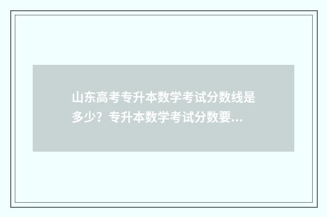 山东高考专升本数学考试分数线是多少？专升本数学考试分数要求 山东高考专升本录取率