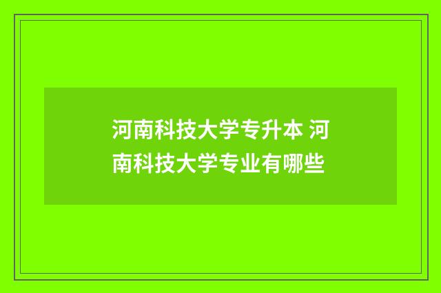 河南科技大学专升本 河南科技大学专业有哪些