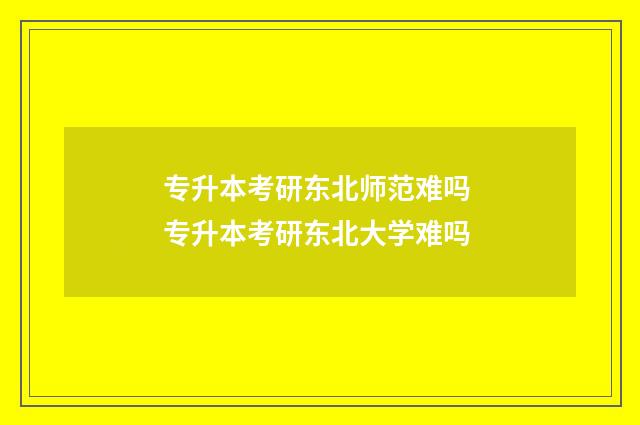 专升本考研东北师范难吗 专升本考研东北大学难吗