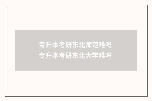 专升本考研东北师范难吗 专升本考研东北大学难吗