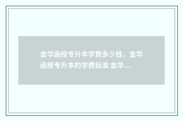 金华函授专升本学费多少钱，金华函授专升本的学费标准 金华函授本科哪里报名