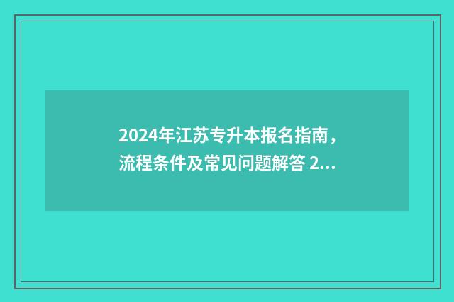 2024年江苏专升本报名指南，流程条件及常见问题解答 2024年江苏专升本招生计划表