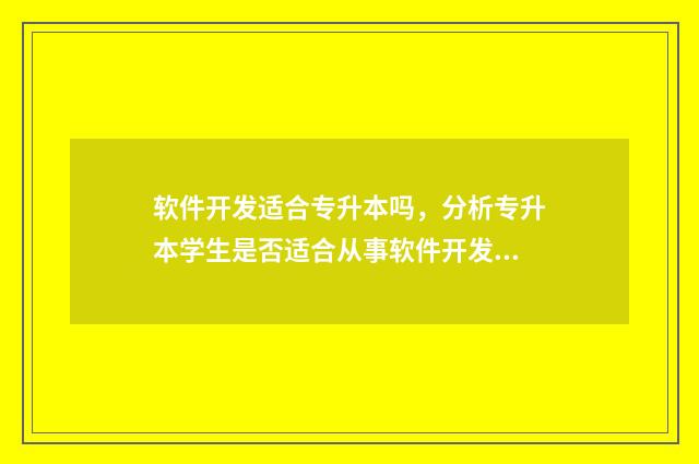 软件开发适合专升本吗，分析专升本学生是否适合从事软件开发 软件开发适合专业吗