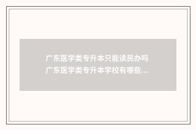 广东医学类专升本只能读民办吗 广东医学类专升本学校有哪些学校